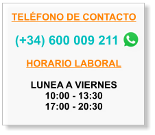 TELFONO DE CONTACTO    (+34) 600 009 211  HORARIO LABORAL  LUNEA A VIERNES 10:00 - 13:30 17:00 - 20:30